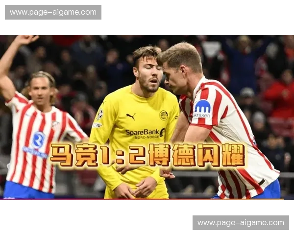 马德里竞技防线崩盘,博德闪耀反击制胜 马德里竞技防线崩盘,博德闪耀反击制胜